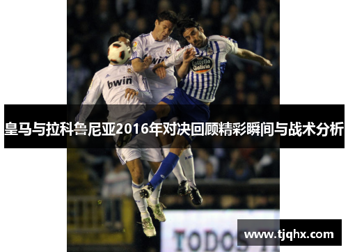 皇马与拉科鲁尼亚2016年对决回顾精彩瞬间与战术分析