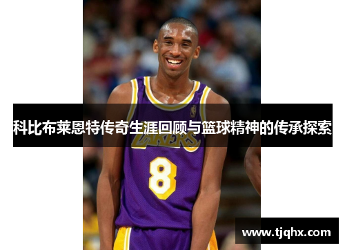 科比布莱恩特传奇生涯回顾与篮球精神的传承探索