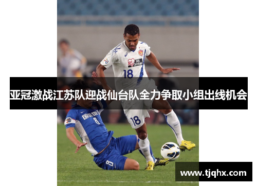 亚冠激战江苏队迎战仙台队全力争取小组出线机会