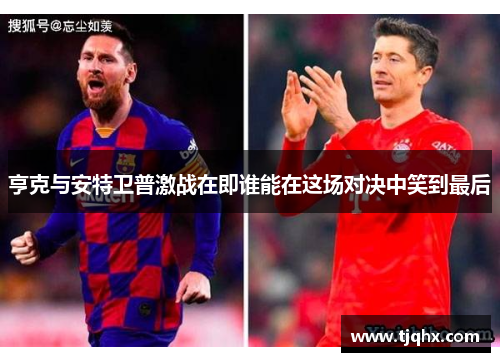 亨克与安特卫普激战在即谁能在这场对决中笑到最后