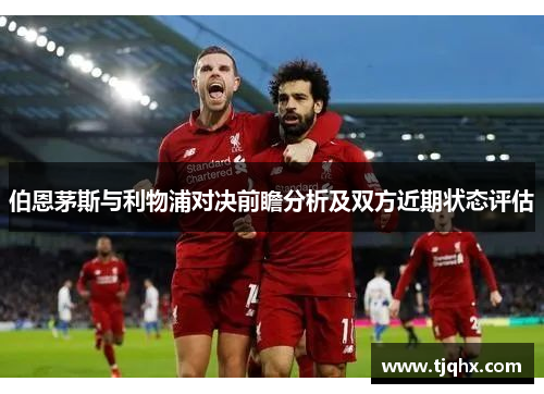 伯恩茅斯与利物浦对决前瞻分析及双方近期状态评估