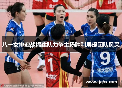 八一女排迎战福建队力争主场胜利展现团队风采