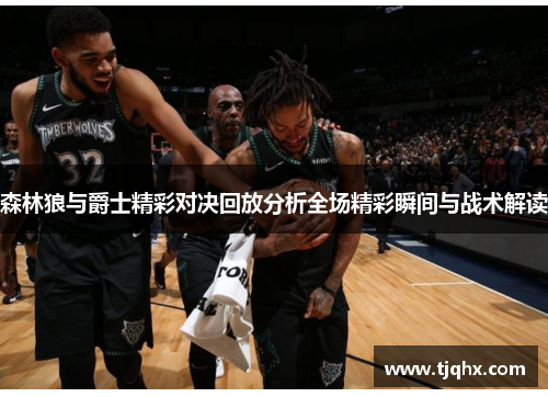 森林狼与爵士精彩对决回放分析全场精彩瞬间与战术解读