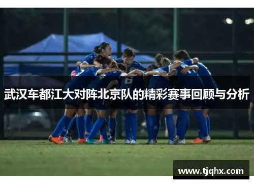 武汉车都江大对阵北京队的精彩赛事回顾与分析