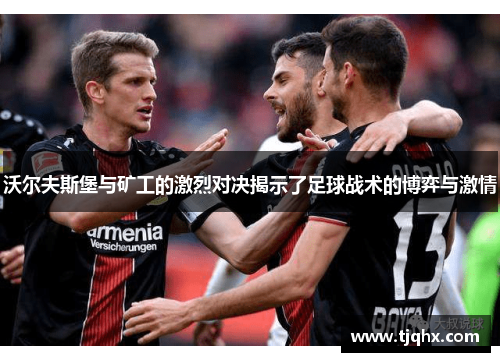 沃尔夫斯堡与矿工的激烈对决揭示了足球战术的博弈与激情