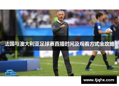 法国与澳大利亚足球赛直播时间及观看方式全攻略