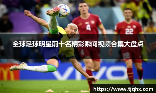 全球足球明星前十名精彩瞬间视频合集大盘点