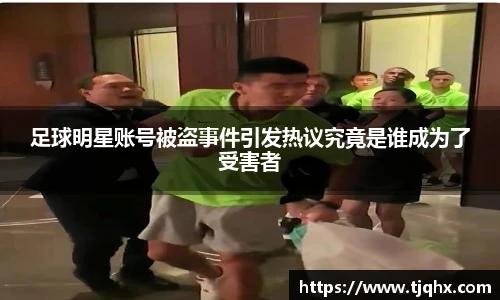 足球明星账号被盗事件引发热议究竟是谁成为了受害者